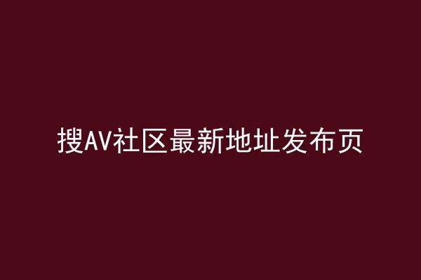 搜AV社区最新地址发布页