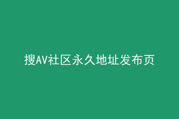 搜AV社区永久地址发布页