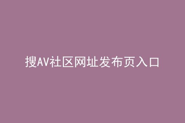 搜AV社区网址发布页入口