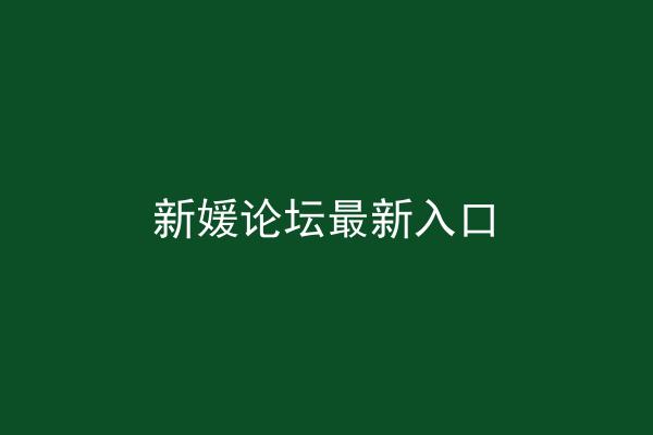 新媛论坛最新入口