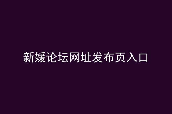 新媛论坛网址发布页入口