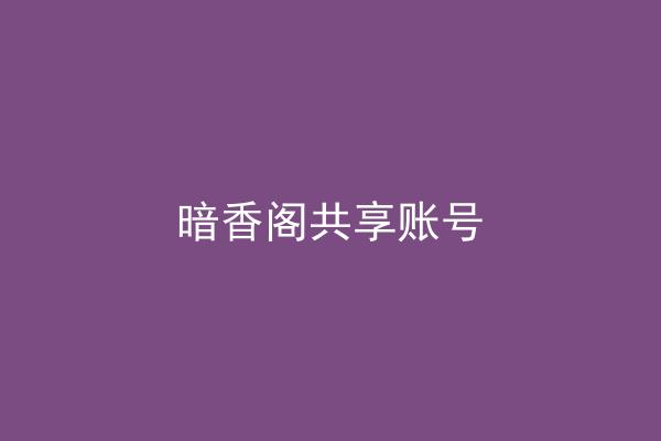 暗香阁共享账号