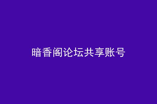暗香阁论坛共享账号