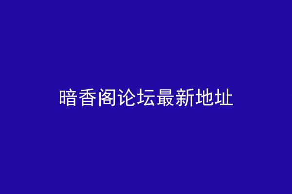 暗香阁论坛最新地址