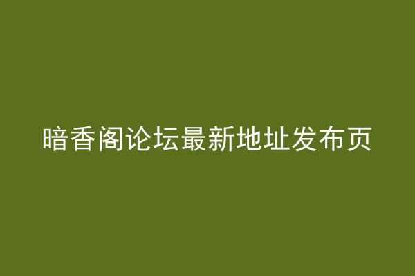 暗香阁论坛最新地址发布页
