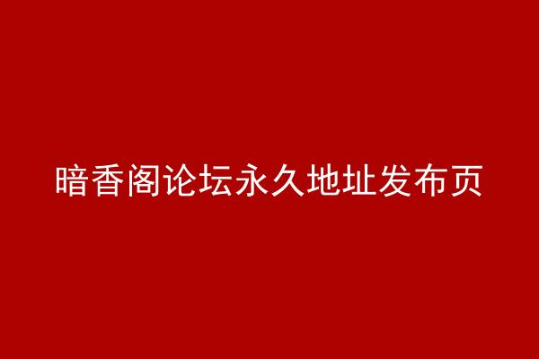 暗香阁论坛永久地址发布页