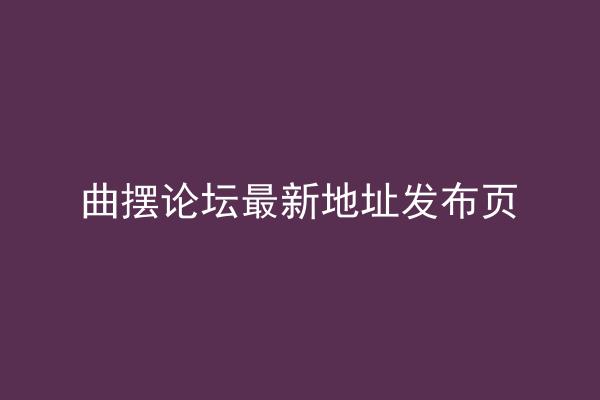 曲摆论坛最新地址发布页