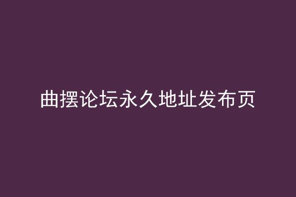 曲摆论坛永久地址发布页