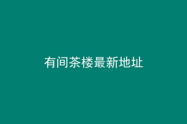 有间茶楼最新地址
