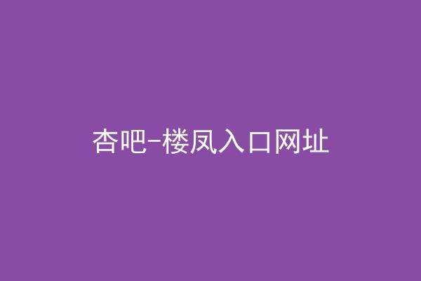 杏吧-楼凤入口网址