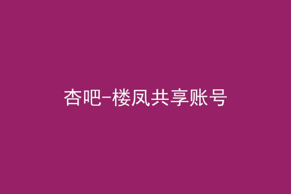 杏吧-楼凤共享账号