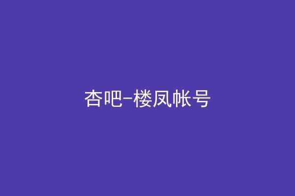 杏吧-楼凤帐号