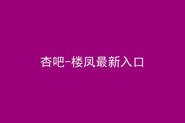 杏吧-楼凤最新入口