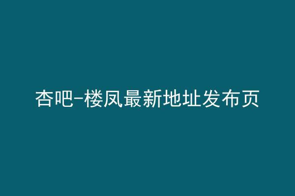 杏吧-楼凤最新地址发布页