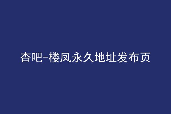 杏吧-楼凤永久地址发布页