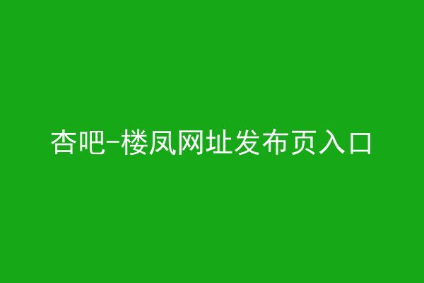 杏吧-楼凤网址发布页入口