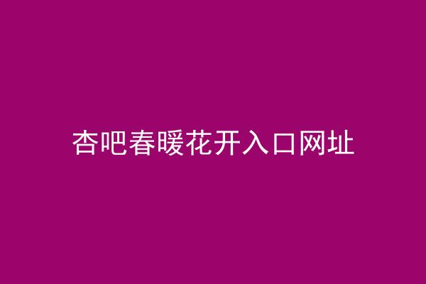 杏吧春暖花开入口网址