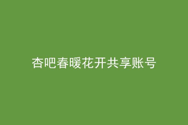 杏吧春暖花开共享账号