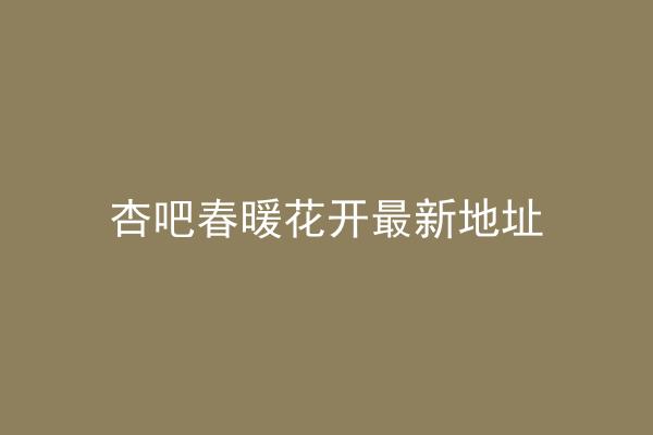 杏吧春暖花开最新地址