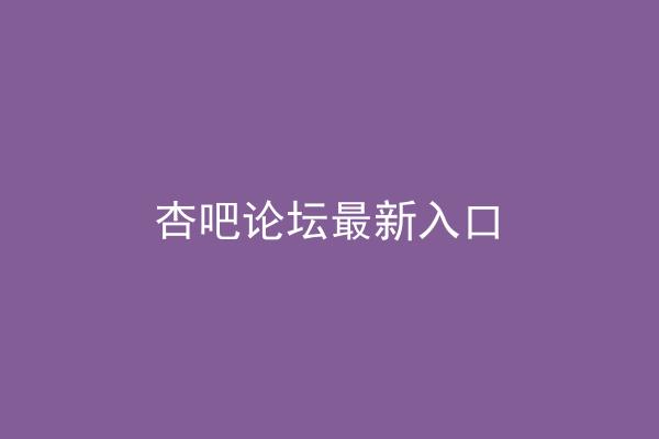 杏吧论坛最新入口