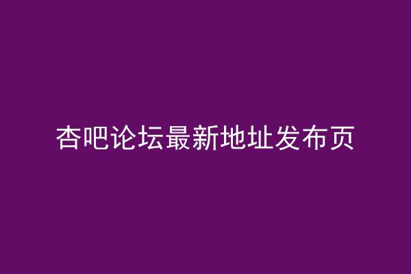 杏吧论坛最新地址发布页