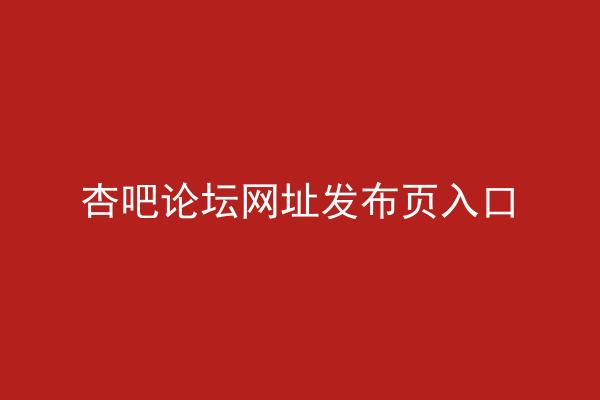 杏吧论坛网址发布页入口