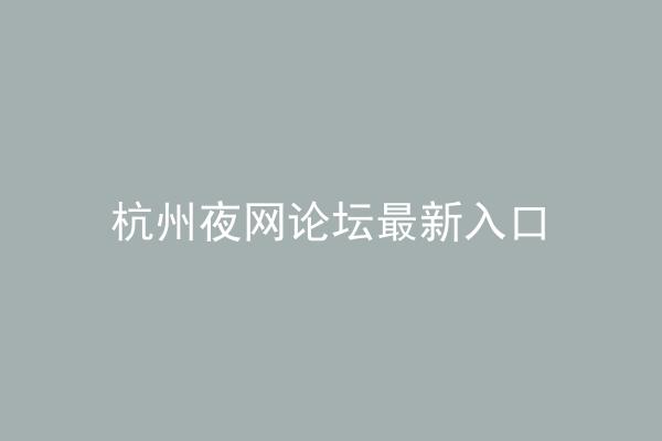 杭州夜网论坛最新入口