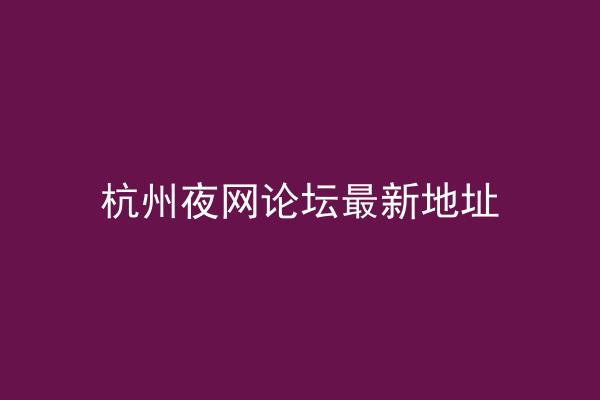 杭州夜网论坛最新地址