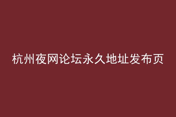 杭州夜网论坛永久地址发布页