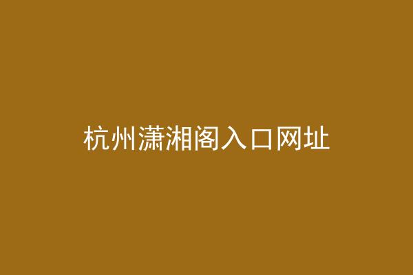 杭州潇湘阁入口网址
