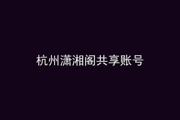 杭州潇湘阁共享账号