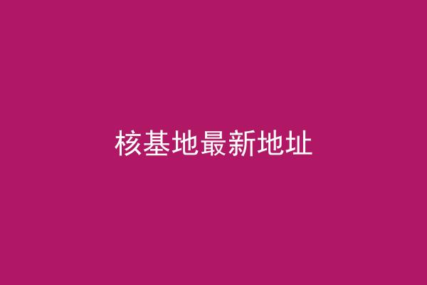 核基地最新地址