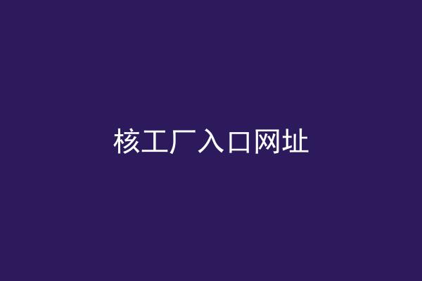 核工厂入口网址