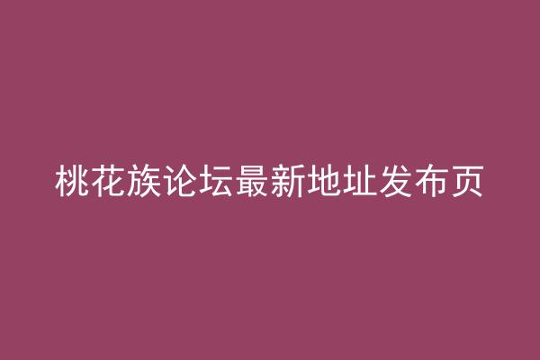 桃花族论坛最新地址发布页