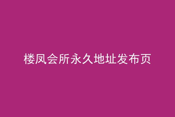 楼凤会所永久地址发布页