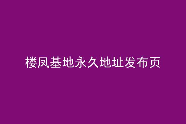 楼凤基地永久地址发布页