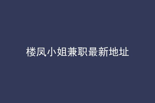 楼凤小姐兼职最新地址