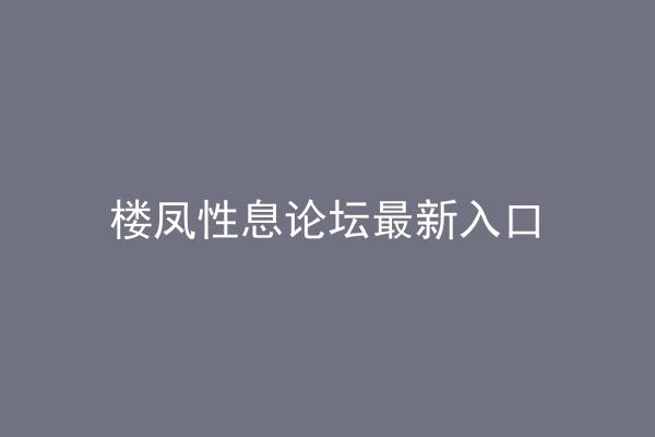 楼凤性息论坛最新入口