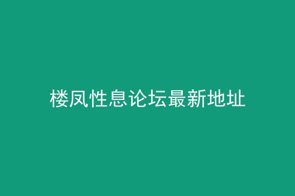 楼凤性息论坛最新地址