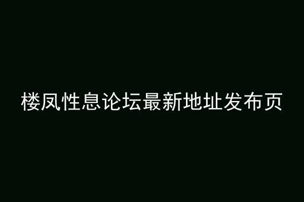 楼凤性息论坛最新地址发布页