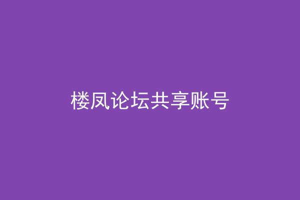 楼凤论坛共享账号
