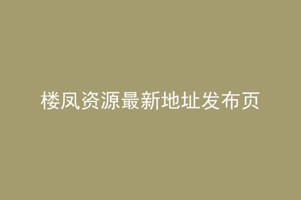 楼凤资源最新地址发布页