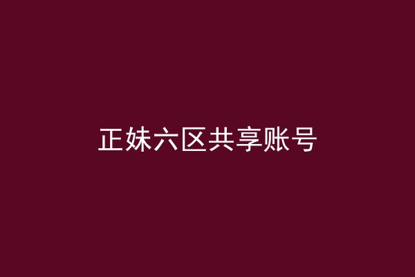 正妹六区共享账号
