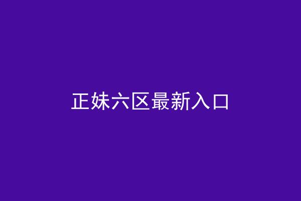 正妹六区最新入口