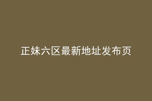 正妹六区最新地址发布页