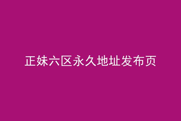 正妹六区永久地址发布页