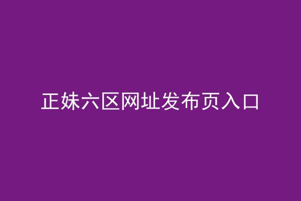 正妹六区网址发布页入口
