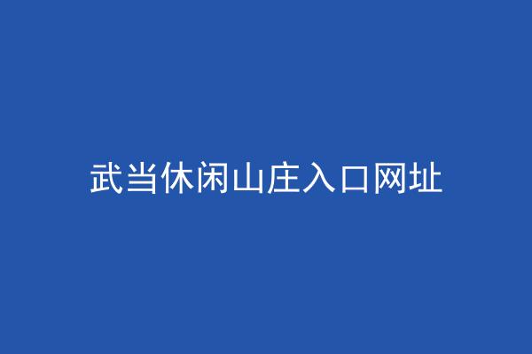 武当休闲山庄入口网址