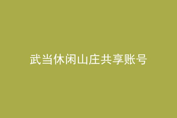 武当休闲山庄共享账号