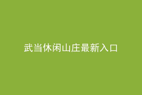 武当休闲山庄最新入口